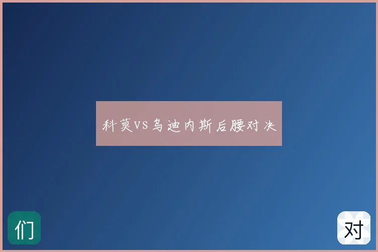 科莫vs乌迪内斯后腰对决