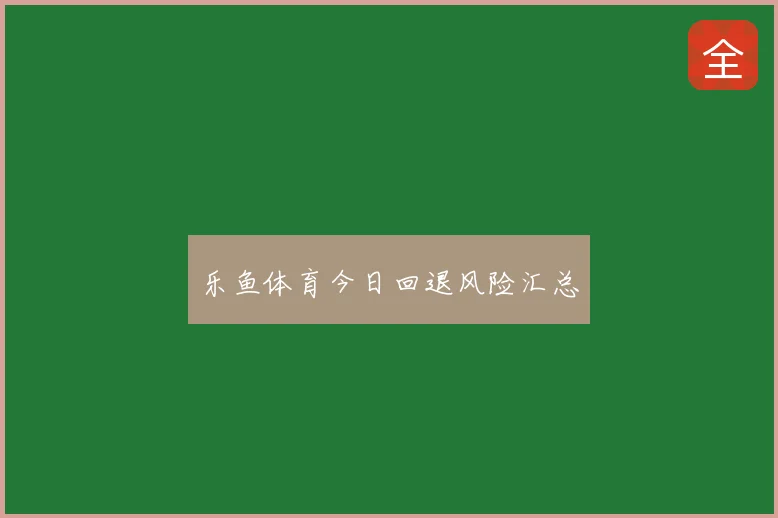 乐鱼体育今日回退风险汇总