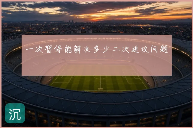 一次暂停能解决多少二次进攻问题