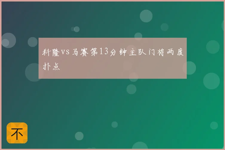 科隆vs马赛第13分钟主队门将两度扑点